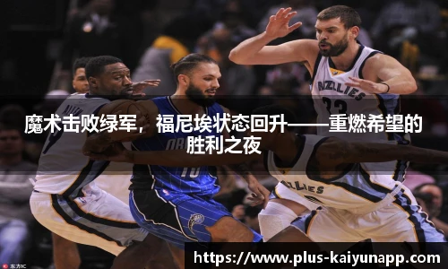 魔术击败绿军,福尼埃状态回升——重燃希望的胜利之夜