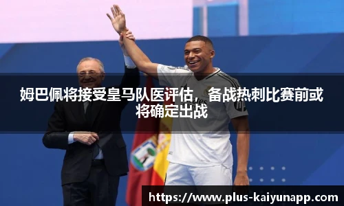 姆巴佩将接受皇马队医评估,备战热刺比赛前或将确定出战