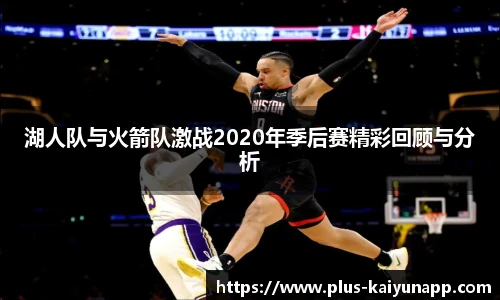 湖人队与火箭队激战2020年季后赛精彩回顾与分析