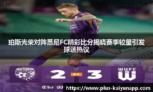 珀斯光荣对阵悉尼FC精彩比分揭晓赛季较量引发球迷热议