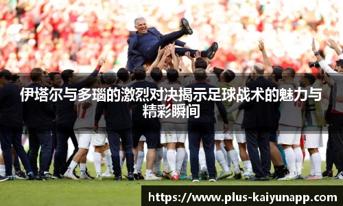 伊塔尔与多瑙的激烈对决揭示足球战术的魅力与精彩瞬间